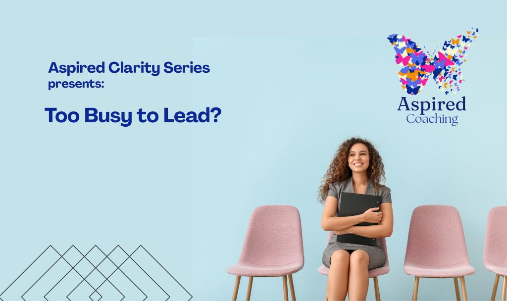 Aspired Clarity Series: Too Busy to Lead?